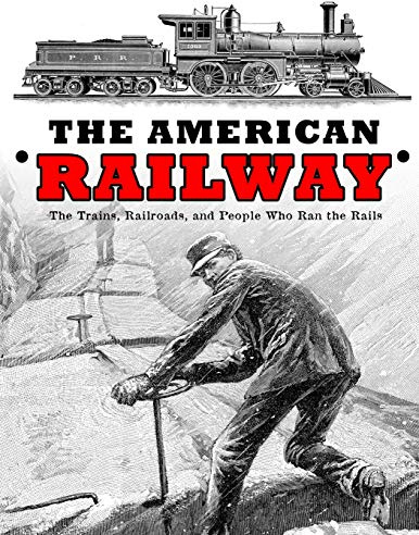 The American Railway: The Trains, Railroads, and People Who Ran the Rails