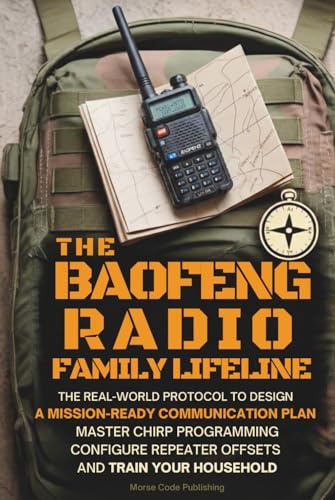 The Baofeng Radio Family Lifeline: The Real-World Protocol to Design a Mission-Ready Communication Plan, Master CHIRP Programming, Configure Repeater Offsets, and Train Your Household