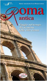 Roma antica. Viaggio nel tempo alla scoperta della città eterna