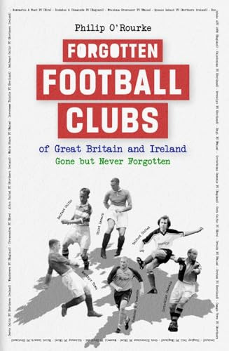 Forgotten Football Clubs of Gb: Gone but Never Forgotten