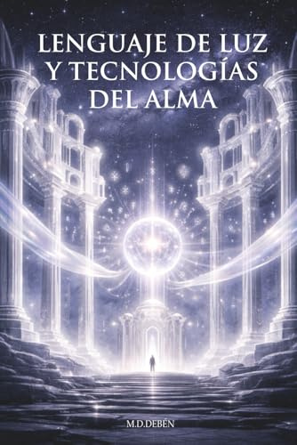 Lenguaje de Luz y Tecnologías del Alma: Un viaje hacia los códigos vivos que despiertan la memoria del Ser (El Retorno del Alma Solar)