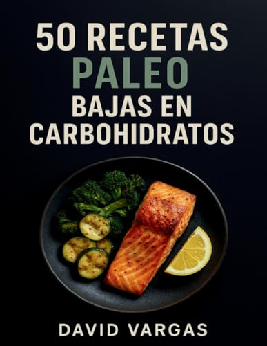 50 Recetas Paleo Bajas en Carbohidratos: Platos naturales, sabrosos y equilibrados para fortalecer tu salud, ganar energía y disfrutar de cada comida