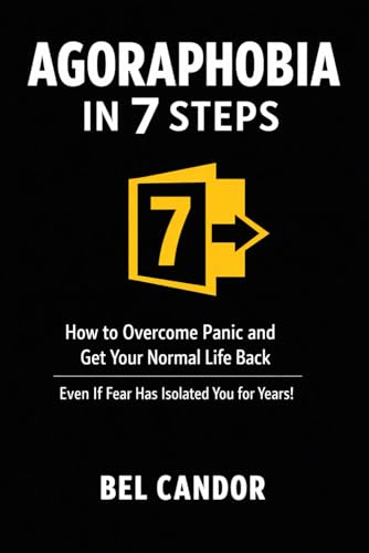 AGORAPHOBIA IN 7 STEPS: How to Overcome Panic and Get Your Normal Life Back Even If Fear Has Isolated You for Years!