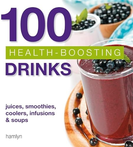 100 Health-Boosting Drinks: Juices, smoothies, coolers, infusions and soups