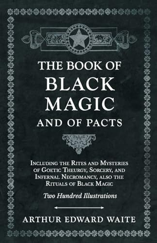 The Book of Black Magic and of Pacts: Including the Rites and Mysteries of Goetic Theurgy, Sorcery, and Infernal Necromancy, also the Rituals of Black Magic (The Book of Ceremonial Magic)