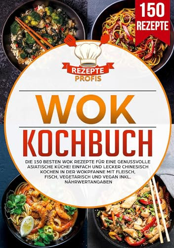 Wok Kochbuch: Die 150 besten Wok Rezepte für eine genussvolle asiatische Küche! Einfach und lecker chinesisch kochen in der Wokpfanne mit Fleisch, Fisch, vegetarisch und vegan inkl. Nährwertangaben