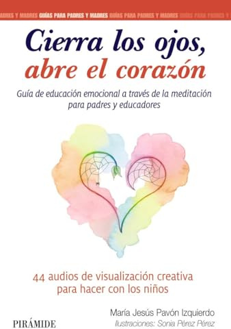 Cierra los ojos, abre el corazón: Guía de educación emocional a través de la meditación (Guías para padres y madres)
