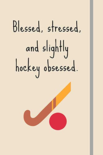 Blessed, Stressed & Slightly Hockey Obsessed: Funny Novelty Field Hockey Gift For University Students, Women, Teens, Girls - Lined Journal or Notebook