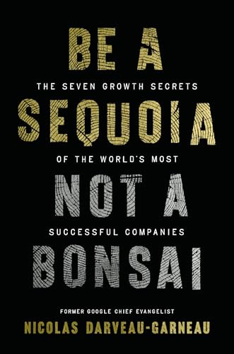 Be a Sequoia, Not a Bonsai: The Seven Growth Secrets of the World’s Most Successful Companies