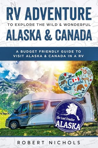 RV Adventure To Explore the Wild & Wonderful Alaska & Canada: A Budget Friendly Guide to Visit Alaska & Canada in a RV