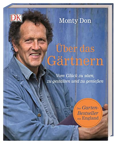 Über das Gärtnern: Vom Glück zu säen, zu gestalten und zu genießen. Der Garten-Bestseller aus England