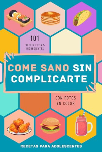 Recetas para adolescentes: 101 recetas con 5 ingredientes con fotos en color. Cocina rápida. Come sano sin complicarte la vida y sin gastar mucho.