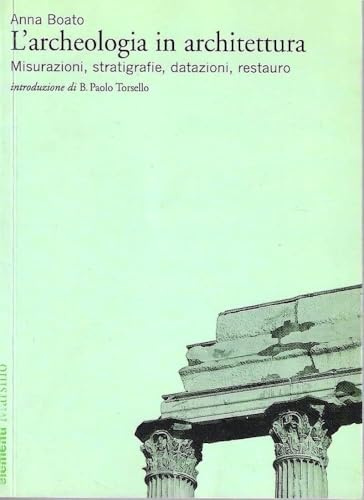 L'archeologia in architettura. Misurazioni, stratigrafie, datazioni, restauro. Ediz. illustrata