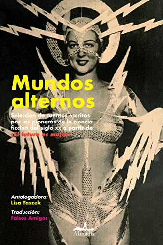 Mundos alternos: Selección de cuentos escritos por las pioneras de la ciencia ficción del siglo XX a partir de ¡El futuro es mujer! (NARRATIVA (NOVELA))