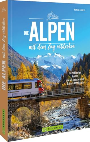 Die Alpen mit dem Zug entdecken: Die schönsten Routen und 99 spektakuläre Bahn-Erlebnisziele: Ein umfassender Reiseführer für unvergessliche Zugreisen durch die beeindruckenden Alpenlandschaften.