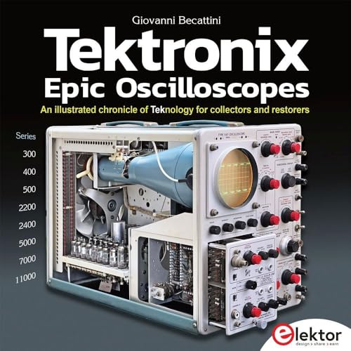 Tektronix Epic Oscilloscopes: An illustrated chronicle of Teknology for collectors and restorers