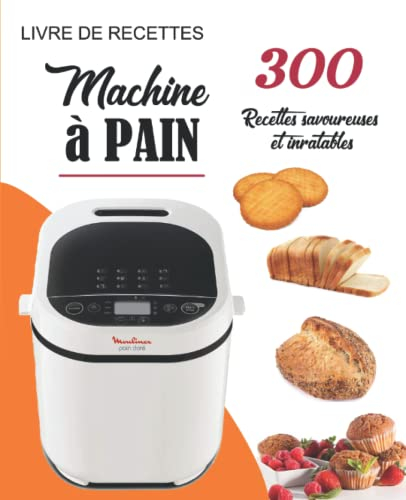 Livre de Recettes Machine à Pain: 300 Recettes savoureuses et inratables