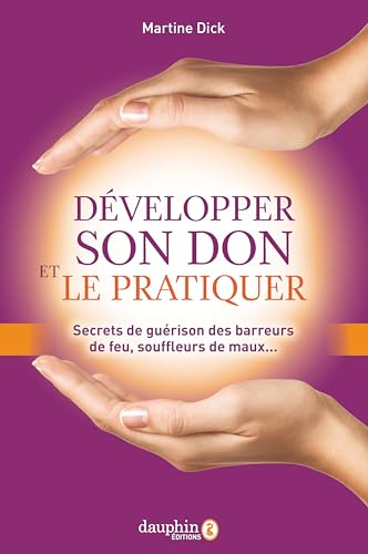 Développer son don et le pratiquer: Secrets de guérison des barreurs de feu, souffleurs de maux...