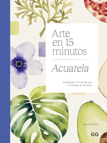 Arte en 15 minutos. Acuarela: Aprende a pintar en 6 pasos o menos (GG ARTE)