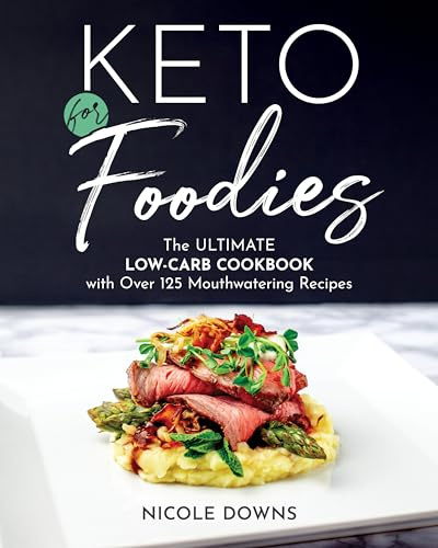 Keto for Foodies: The Ultimate Low-Carb Cookbook with Over 125 Mouthwatering Recipes