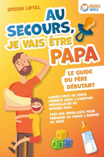 Au secours, je vais être papa - Le guide du père débutant: Lancez-vous en toute sérénité dans l'aventure merveilleuse de devenir papa. Avec des check-lists pour préparer au mieux l'arrivée du bébé
