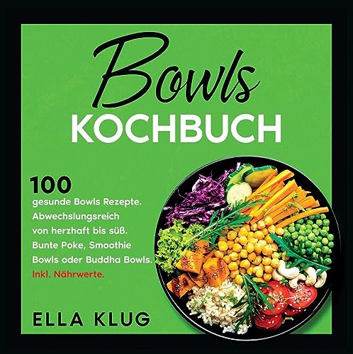 Bowls Kochbuch: 100 gesunde Bowls Rezepte. Abwechslungsreich von herzhaft bis süß. Bunte Poke, Smoothie Bowls oder Buddha Bowls. Inkl. Nährwerte.