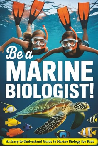 Be a Marine Biologist!: An Easy-to-Understand Guide to Marine Biology for Kids Who Love the Ocean and Sea Life — With Fun Activities and Learning Kits Included