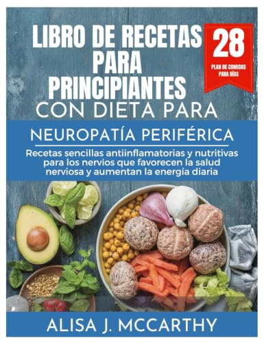LIBRO DE RECETAS PARA PRINCIPIANTES CON DIETA PARA NEUROPATÍA PERIFÉRICA: Recetas sencillas antiinflamatorias y nutritivas para los nervios que ... la energía diaria (Simple delicious cookbook)