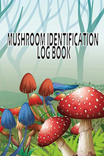 Mushroom Identification Log Book: Mushroom Lovers Diary & Journal & notebook. Track Details About Mushroom Foraging Adventures . Gift for Mushroom Hunters to Track and Record Findings