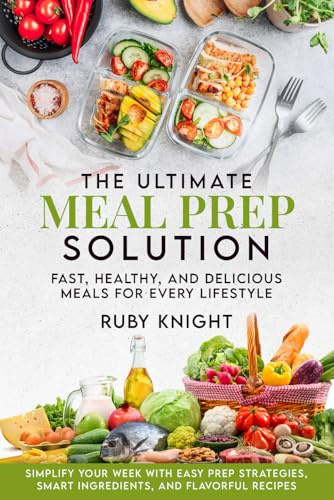 The Ultimate Meal Prep Solution: Fast, Healthy, and Delicious Meals for Every Lifestyle