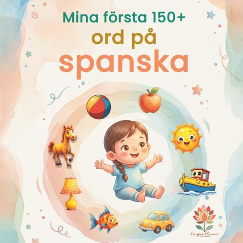 Mina första 150+ ord på spanska: Illustrerad tvåspråkig spansk–svensk ordbok för barn från 2 år | Lär dig spanska med vardagsord, djur, färger och siffror