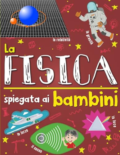 La fisica spiegata ai bambini: Introduzione alle scienze fisiche per raggazi curiosi