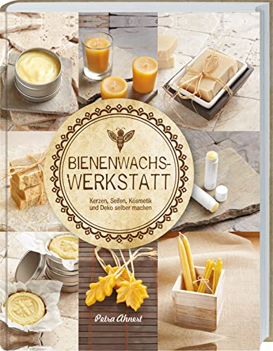 Bienenwachs Werkstatt: Kerzen, Seifen, Kosmetik und Deko selber machen. Nützliches Wissen und praktische Anleitungen für selbstgemachte Naturkosmetik, Wachspapier und vieles mehr aus Bienenwachs