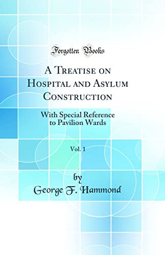 A Treatise on Hospital and Asylum Construction, Vol. 1: With Special Reference to Pavilion Wards (Classic Reprint)
