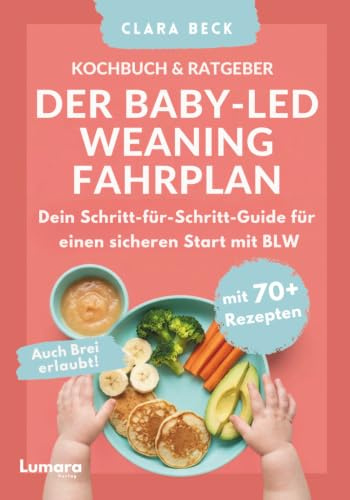 BLW Kochbuch & Ratgeber: Der Baby Led Weaning Fahrplan - Dein Schritt-für-Schritt-Guide für einen sicheren Start mit BLW | Auch Brei erlaubt!: mit 70+ Rezepten