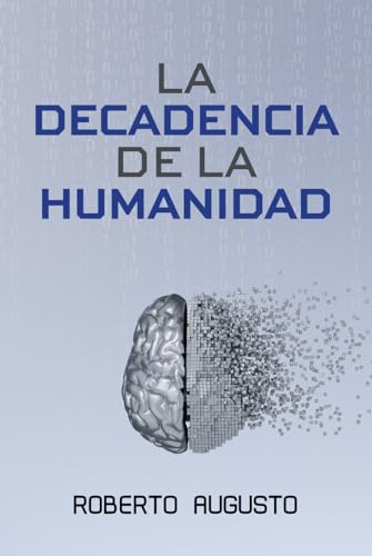 LA DECADENCIA DE LA HUMANIDAD: Cuando la inteligencia artificial nos reemplace