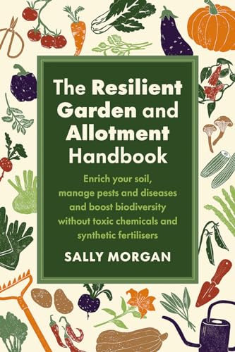 The Resilient Garden and Allotment Handbook: Enrich your soil, manage pests and diseases and boost biodiversity without toxic chemicals and synthetic fertilisers