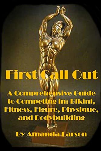 First Call Out: A comprehensive guide to competing in Bikini, Fitness, Figure, Women's Physique and Bodybuilding