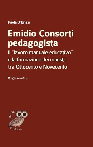 Emidio Consorti pedagogista. Il «lavoro manuale educativo» e la formazione dei maestri tra Ottocento e Novecento