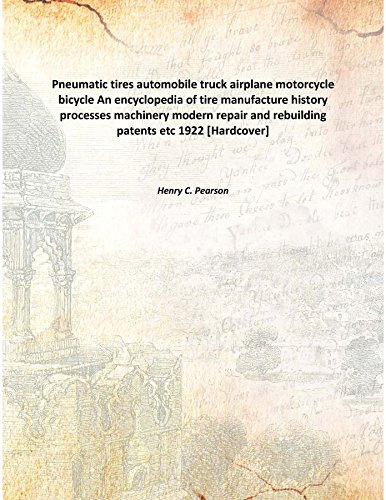 Pneumatic tires automobile truck airplane motorcycle bicycle An encyclopedia of tire manufacture history processes machinery modern repair and rebuilding patents etc 1922 [Hardcover]