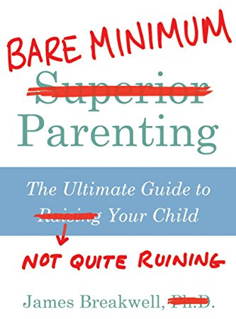 Bare Minimum Parenting: The Ultimate Guide to Not Quite Ruining Your Child