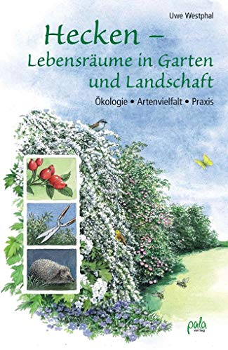 Hecken - Lebensräume in Garten und Landschaft: Ökologie, Artenvielfalt, Praxis