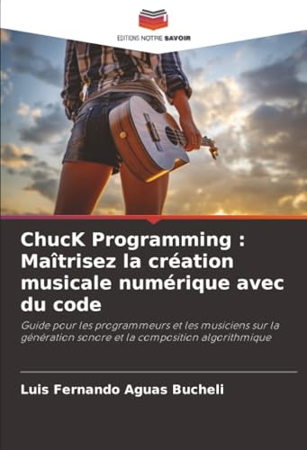 ChucK Programming : Maîtrisez la création musicale numérique avec du code: Guide pour les programmeurs et les musiciens sur la génération sonore et la composition algorithmique