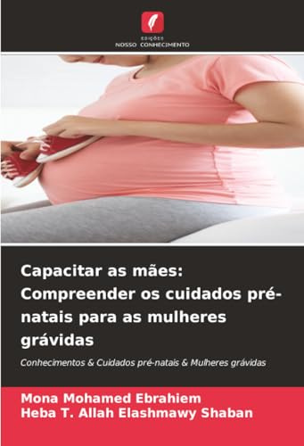 Capacitar as mães: Compreender os cuidados pré-natais para as mulheres grávidas: Conhecimentos & Cuidados pré-natais & Mulheres grávidas