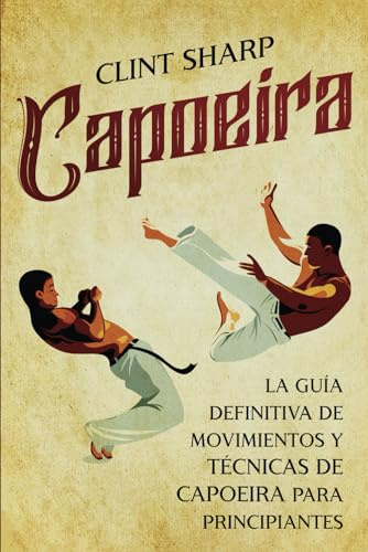 Capoeira: La guía definitiva de movimientos y técnicas de capoeira para principiantes (Artes marciales mixtas)