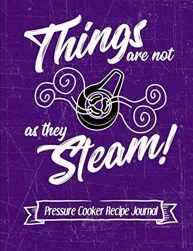Things Are Not As They Steam Pressure Cooker Recipe Journal: A great way to save all your favorite Instant Pot Recipes in one convenient place