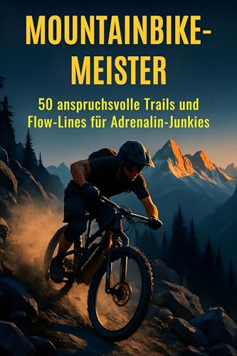 Mountainbike-Meister: 50 anspruchsvolle Trails und Flow-Lines für Adrenalin-Junkies