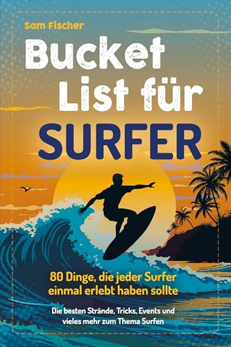 Bucket List für Surfer: 80 Dinge, die jeder Surfer einmal erlebt haben sollten - Die besten Strände, Tricks, Events und vieles mehr zum Thema Surfen (Geschenk für Surfer)
