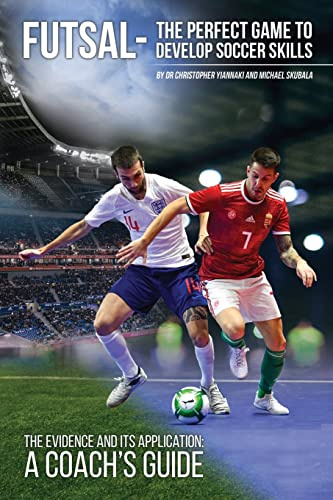 Futsal - The Perfect Game to Develop Soccer Skills: The Evidence and its Application - A Coach's Guide