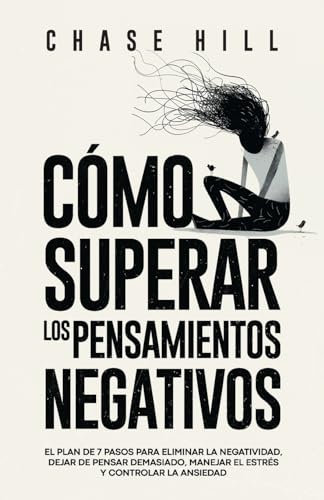 Cómo superar los pensamientos negativos: El plan de 7 pasos para eliminar la negatividad, dejar de pensar demasiado, manejar el estrés y controlar la ansiedad (Chase Hill Español)